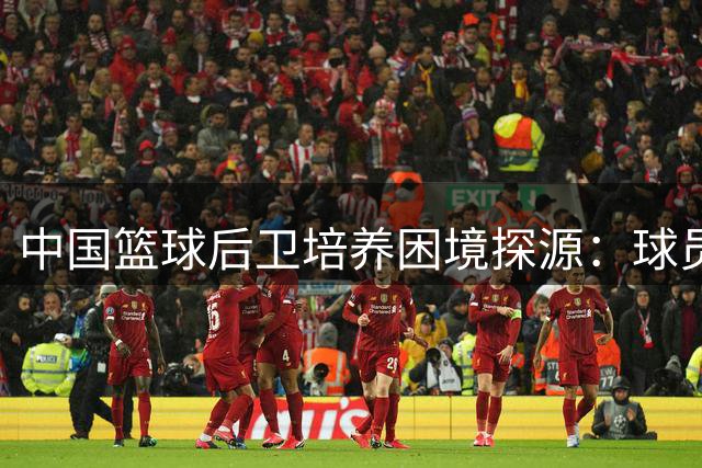 中国篮球后卫培养困境探源：球员教练集体发声