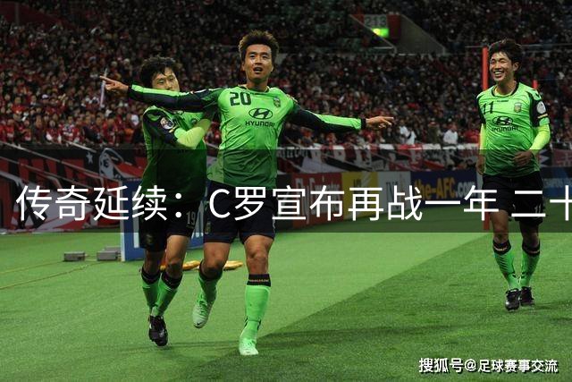 传奇延续：C罗宣布再战一年 二十年光辉岁月回眸