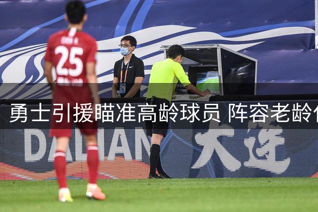 勇士引援瞄准高龄球员 阵容老龄化引担忧