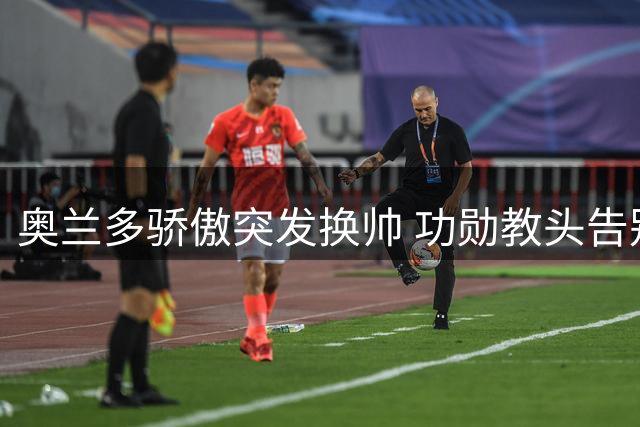 奥兰多骄傲突发换帅 功勋教头告别历史冠军之师