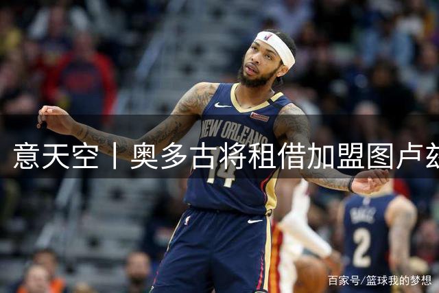 意天空丨奥多古将租借加盟图卢兹