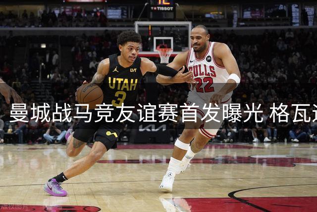 曼城战马竞友谊赛首发曝光 格瓦迪奥尔领衔全新防线