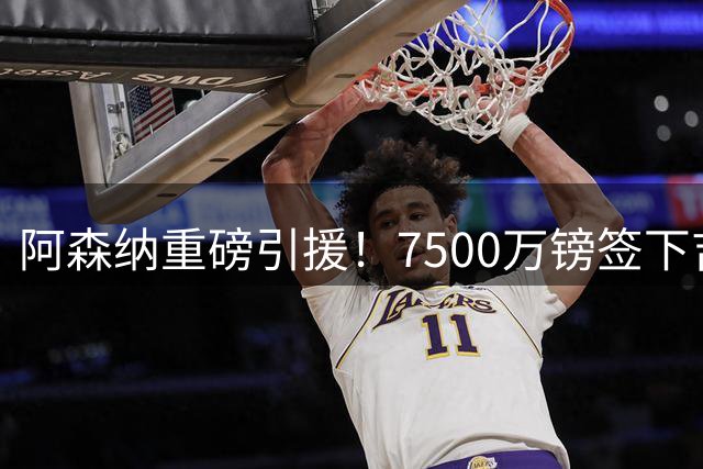 阿森纳重磅引援！7500万镑签下吉马良斯，管理层确信维尼修斯加盟